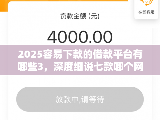 2025容易下款的借款平台有哪些3，深度细说七款哪个网贷口子下款快