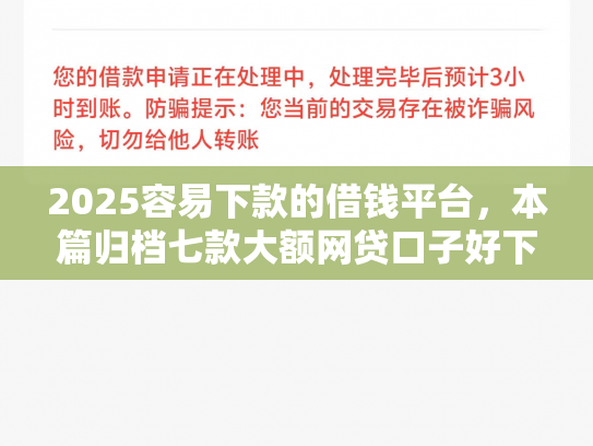 2025容易下款的借钱平台，本篇归档七款大额网贷口子好下款