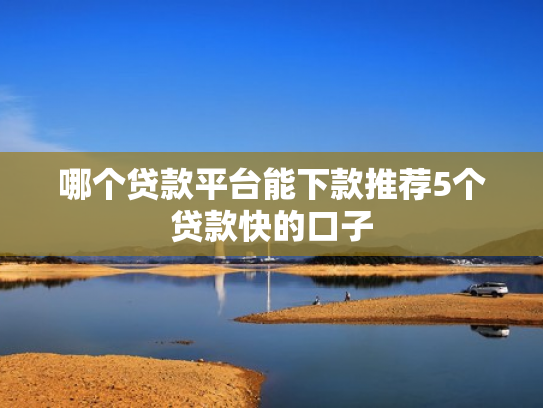 哪个贷款平台能下款推荐5个贷款快的口子