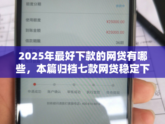 2025年最好下款的网贷有哪些，本篇归档七款网贷稳定下款口子