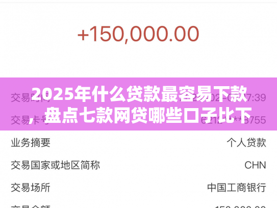 2025年什么贷款最容易下款，盘点七款网贷哪些口子比下款