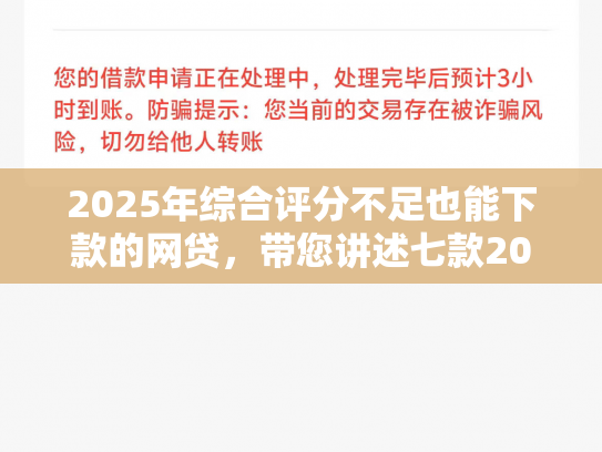 2025年综合评分不足也能下款的网贷，带您讲述七款2025网贷必下款口子