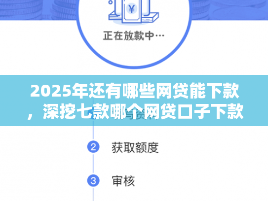 2025年还有哪些网贷能下款，深挖七款哪个网贷口子下款最快