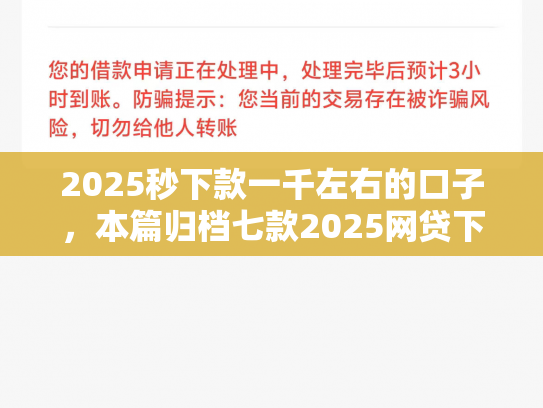 2025秒下款一千左右的口子，本篇归档七款2025网贷下款大口子