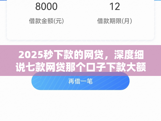 2025秒下款的网贷，深度细说七款网贷那个口子下款大额