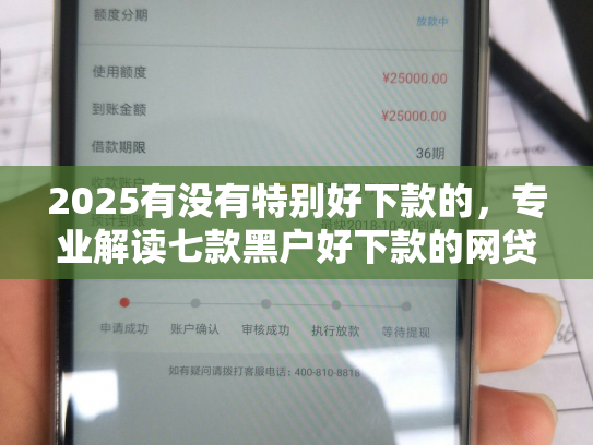 2025有没有特别好下款的，专业解读七款黑户好下款的网贷口子