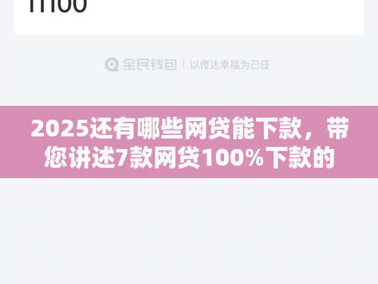 2025还有哪些网贷能下款，带您讲述7款网贷100%下款的口子