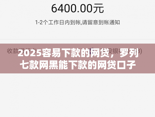 2025容易下款的网贷，罗列七款网黑能下款的网贷口子
