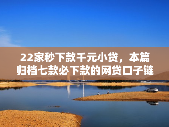 22家秒下款千元小贷，本篇归档七款必下款的网贷口子链接