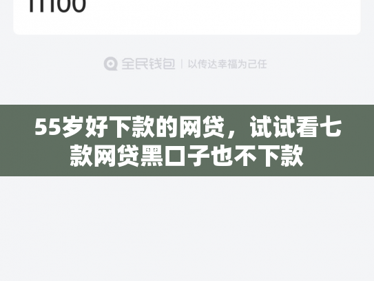 55岁好下款的网贷，试试看七款网贷黑口子也不下款