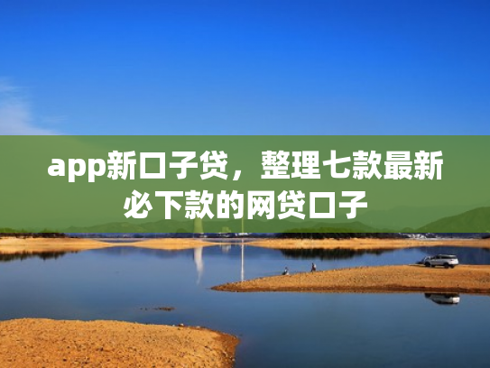 app新口子贷，整理七款最新必下款的网贷口子