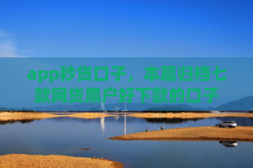 app秒贷口子，本篇归档七款网贷黑户好下款的口子