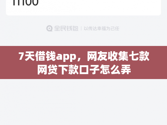 7天借钱app，网友收集七款网贷下款口子怎么弄