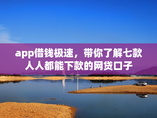 app借钱极速，带你了解七款人人都能下款的网贷口子