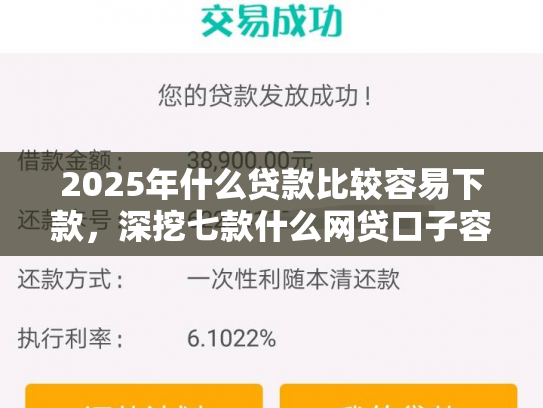 2025年什么贷款比较容易下款，深挖七款什么网贷口子容易下款