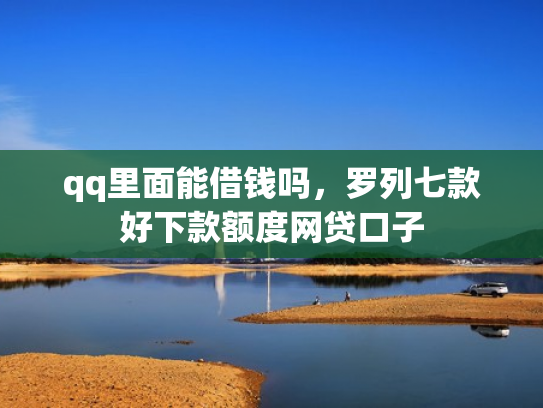 qq里面能借钱吗，罗列七款好下款额度网贷口子