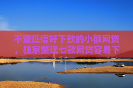 不查征信好下款的小额网贷，独家整理七款网贷容易下款七天口子