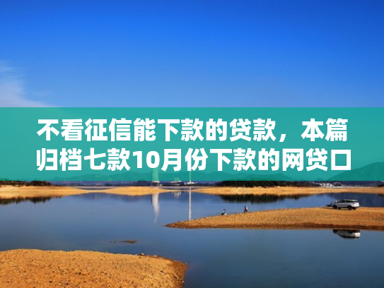 不看征信能下款的贷款，本篇归档七款10月份下款的网贷口子