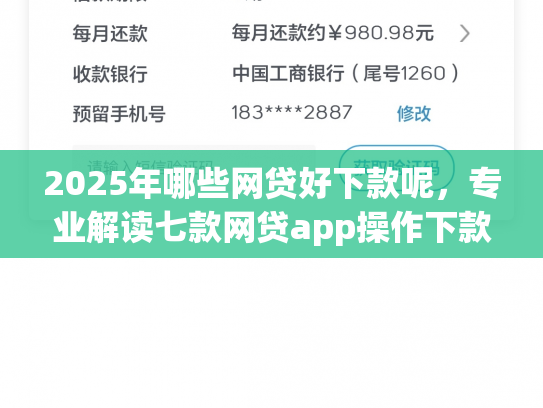 2025年哪些网贷好下款呢，专业解读七款网贷app操作下款口子
