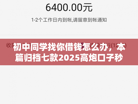 初中同学找你借钱怎么办，本篇归档七款2025高炮口子秒下款平台