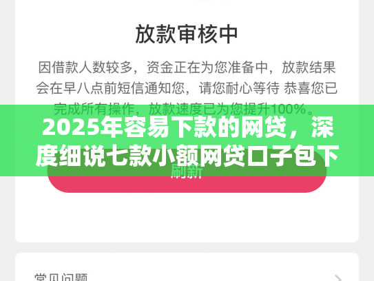 2025年容易下款的网贷，深度细说七款小额网贷口子包下款