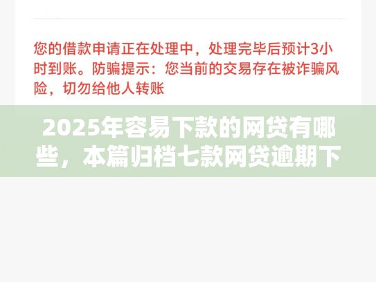 2025年容易下款的网贷有哪些，本篇归档七款网贷逾期下款口子有