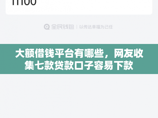 大额借钱平台有哪些，网友收集七款贷款口子容易下款