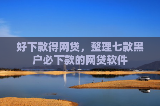 好下款得网贷，整理七款黑户必下款的网贷软件