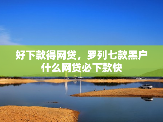 好下款得网贷，罗列七款黑户什么网贷必下款快
