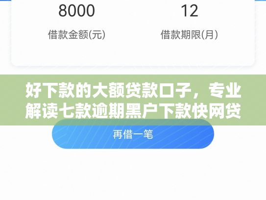 好下款的大额贷款口子，专业解读七款逾期黑户下款快网贷