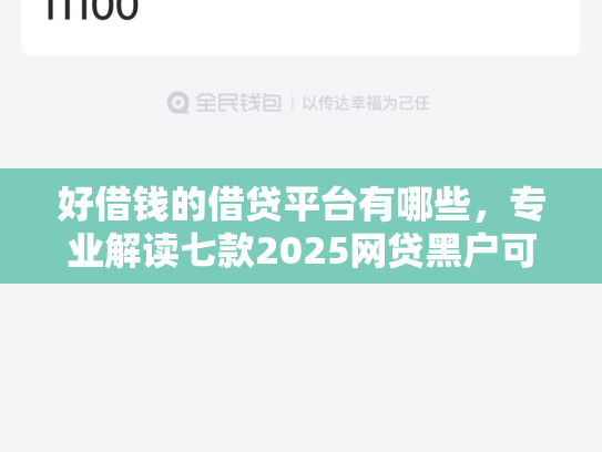好借钱的借贷平台有哪些，专业解读七款2025网贷黑户可下款