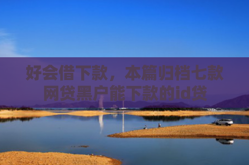 好会借下款，本篇归档七款网贷黑户能下款的id贷