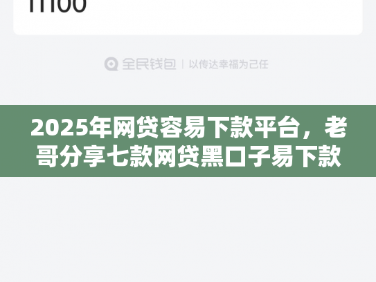 2025年网贷容易下款平台，老哥分享七款网贷黑口子易下款