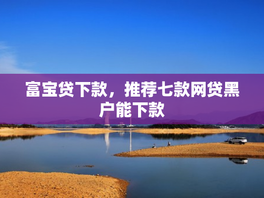 富宝贷下款，推荐七款网贷黑户能下款