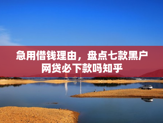 急用借钱理由，盘点七款黑户网贷必下款吗知乎