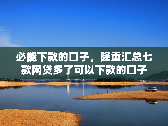 必能下款的口子，隆重汇总七款网贷多了可以下款的口子