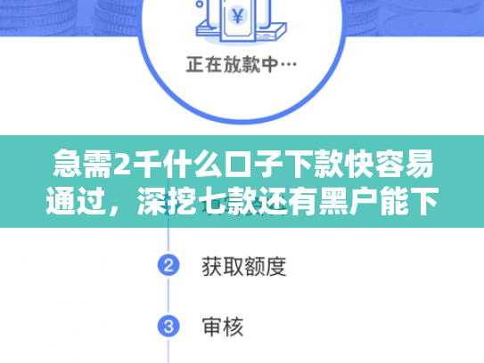 急需2千什么口子下款快容易通过，深挖七款还有黑户能下款的网贷吗
