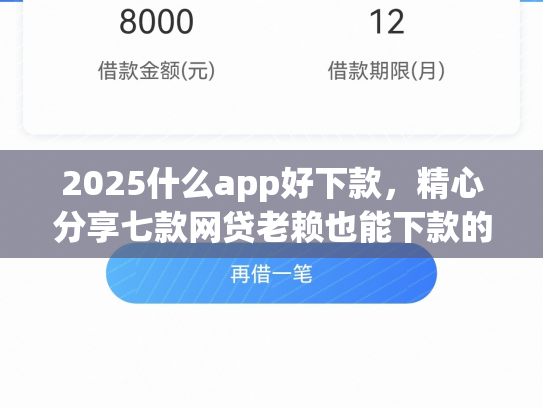 2025什么app好下款，精心分享七款网贷老赖也能下款的网贷口子
