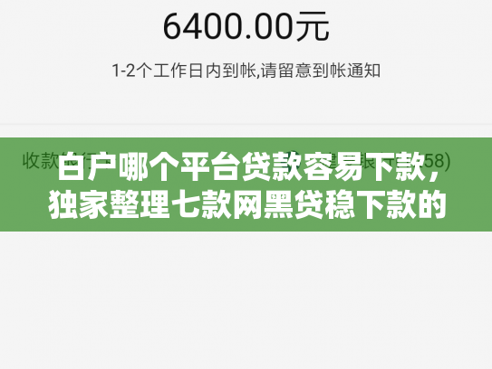 白户哪个平台贷款容易下款，独家整理七款网黑贷稳下款的口子