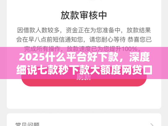 2025什么平台好下款，深度细说七款秒下款大额度网贷口子