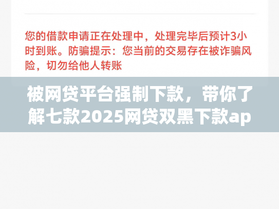 被网贷平台强制下款，带你了解七款2025网贷双黑下款app口子