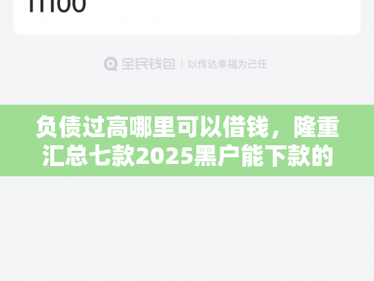 负债过高哪里可以借钱，隆重汇总七款2025黑户能下款的网贷