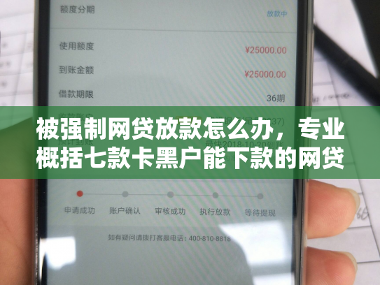 被强制网贷放款怎么办，专业概括七款卡黑户能下款的网贷口子