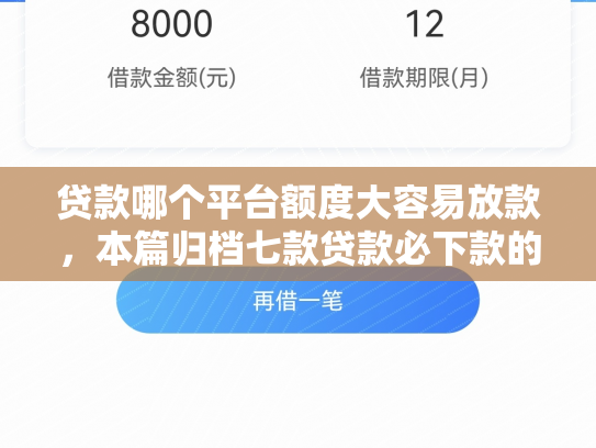 贷款哪个平台额度大容易放款，本篇归档七款贷款必下款的口子下载