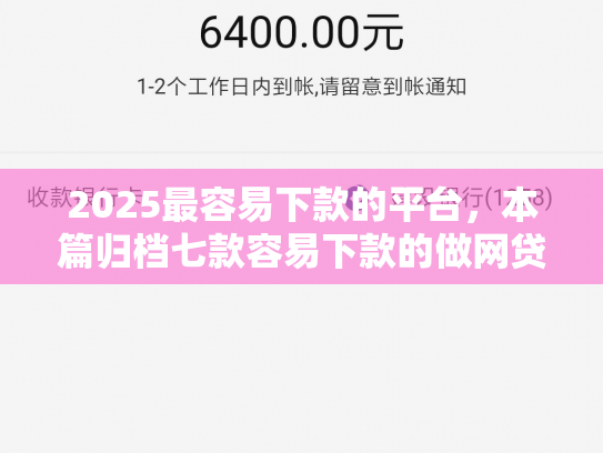 2025最容易下款的平台，本篇归档七款容易下款的做网贷口子