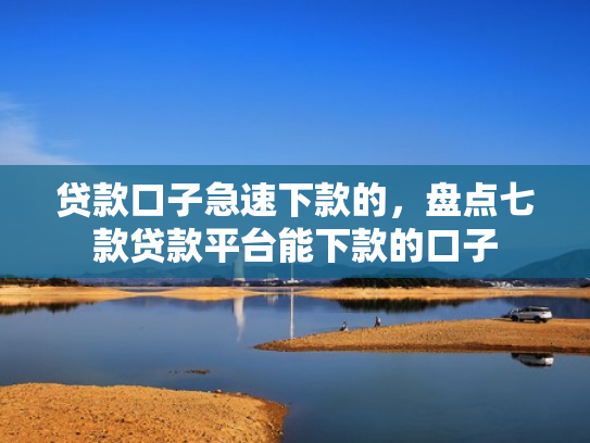 贷款口子急速下款的，盘点七款贷款平台能下款的口子
