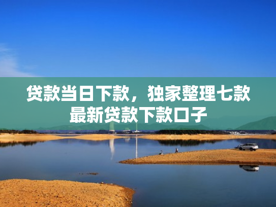 贷款当日下款，独家整理七款最新贷款下款口子