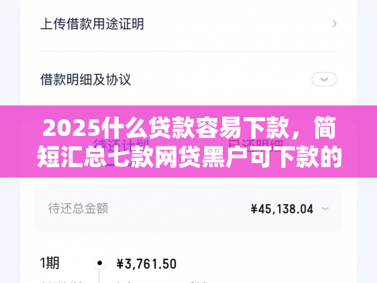 2025什么贷款容易下款，简短汇总七款网贷黑户可下款的口子
