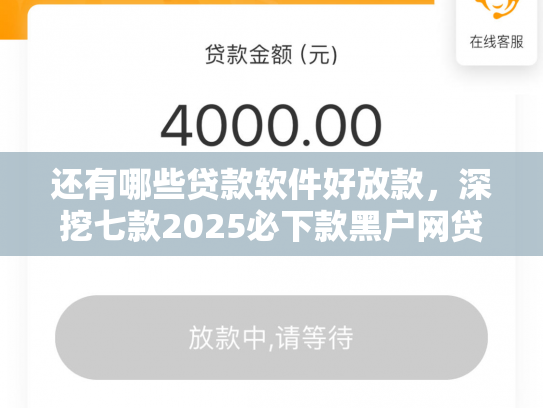 还有哪些贷款软件好放款，深挖七款2025必下款黑户网贷