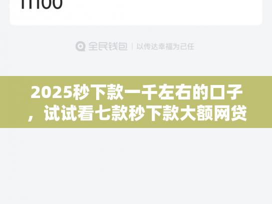 2025秒下款一千左右的口子，试试看七款秒下款大额网贷口子